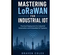 Mastering LoRaWAN for Industrial IoT: Practical Deployment for Industrial Automation and Embedded IoT Systems