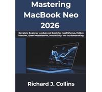 Mastering MacBook Neo 2026: Complete Beginner to Advanced Guide for macOS Setup, Hidden Features, Speed Optimization, Productivity, and Troubleshooting