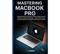 Mastering MacBook Pro: A Step-by-Step User Guide to Unlock Hidden Features, Shortcuts, and Secret Settings - Boost Performance and Work Smarter with Apple’s Most Powerful Laptop