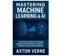 Mastering Machine Learning &AI: A Practical guide to Machine Learning Interviews Python ML, Projects and AI for Business