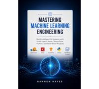 Mastering Machine Learning Engineering: Build Intelligent Al Systems with Scikit-Learn, Keras, TensorFlow, Python, and Real-World Projects