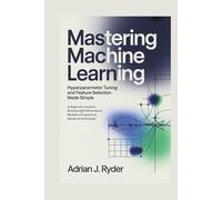 Mastering Machine Learning: Hyperparameter Tuning and Feature Selection Made Simple: A Beginner’s Guide to Building High-Performance Models with Practical, Hands-On Techniques