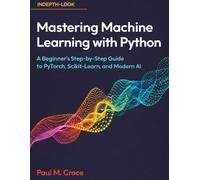 Mastering Machine Learning with Python: A Beginner’s Step-by-Step Guide to PyTorch, Scikit-Learn, and Modern AI