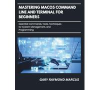 Mastering Macos Command Line And Terminal For Beginners: Essential Commands, Tools, Techniques for System Management and Programming
