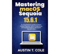 Mastering macOS Sequoia 15.6.1: A comprehensive guide to Unlock Hidden Features, System Preferences, and Troubleshooting with Expert Tips and Tricks.