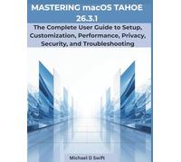 Mastering macOS tahoe 26.3.1: The Complete User Guide to Setup, Customization, Performance, Privacy, Security, and Troubleshooting