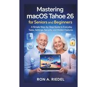 Mastering macOS Tahoe 26 for Seniors and Beginners: A Simple Step-by-Step Guide to Everyday Tasks, Settings, Security, and Hidden Features.