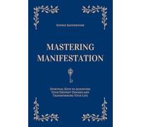 Mastering Manifestation: Spiritual Keys to Achieving Your Deepest Desires and Transforming Your Life: A Self-Help Guide to Manifesting Abundance, Personal Growth and Love Through the Law of Attraction