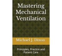Mastering Mechanical Ventilation: Principles, Practice and Patient Care