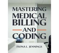 Mastering Medical Billing and Coding: A Comprehensive Guide to Navigating the Intricacies of Healthcare Billing and Coding for Professionals and Students
