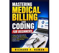 Mastering Medical Billing and Coding for Beginners: A Step-by-Step Guide to Become Job-Ready, Pass the CPC Exam to Get Hired, Master Clinical Terminology, and Start a Work-from-Home Healthcare Career