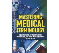 Mastering Medical Terminology: A Detailed Guide to Understanding, Interpreting, and Using Medical Language in Healthcare