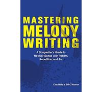 Mastering Melody Writing: A Songwriter’s Guide to Hookier Songs With Pattern, Repetition, and Arc