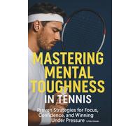 Mastering Mental Toughness in Tennis - Proven Strategies for Focus, Confidence, and Winning Under Pressure