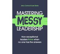 Mastering MESSY Leadership: Cut through complexity and lead with clarity: How Exceptional Leaders Thrive When No One Has the Answers