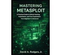 Mastering Metasploit: A Practical Guide to Ethical Hacking, Exploitation, and Post-Exploitation from Beginner to Advanced