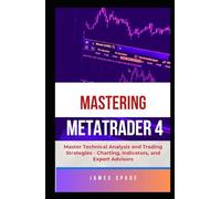 Mastering MetaTrader 4: Master Technical Analysis and Trading Strategies - Charting, Indicators, and Expert Advisors