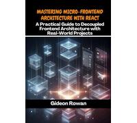 Mastering Micro-Frontend Architecture with React: A Practical Guide to Decoupled Frontend Architecture with Real-World Projects