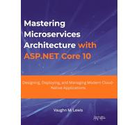Mastering Microservices Architecture with ASP.NET Core 10: Designing, Deploying, and Managing Modern Cloud-Native Applications