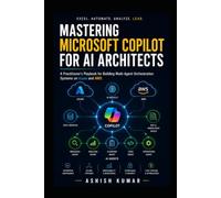 Mastering Microsoft Copilot for AI Architects: A Practitioner's Playbook for Building Multi-Agent Orchestration Systems on Azure and AWS Using GitHub Copilot, Copilot Studio, Semantic Kernel, RAG