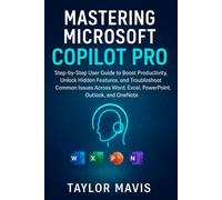 Mastering Microsoft Copilot Pro: Step-by-Step User Guide to Boost Productivity, Unlock Hidden Features, and Troubleshoot Common Issues Across Word, Excel, PowerPoint, Outlook, and OneNote