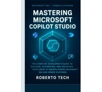 MASTERING MICROSOFT COPILOT STUDIO: THE COMPLETE DEVELOPER’S GUIDE TO BUILDING, AUTOMATING, AND DEPLOYING INTELLIGENT AI AGENTS ACROSS MICROSOFT 365 AND POWER PLATFORM
