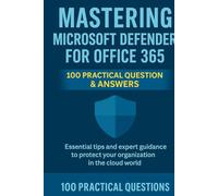 Mastering Microsoft Defender for Office 365: 100 Practical Questions & Answers: Essential Security Techniques, Real-World Scenarios, and Step-by-Step Guidance for Protecting Your Microsoft 365