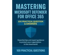 Mastering Microsoft Defender for Office 365: 100 Practical Questions & Answers: Essential Security Techniques, Real-World Scenarios, and Step-by-Step Guidance for Protecting Your Microsoft 365