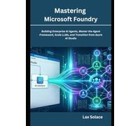 Mastering Microsoft Foundry: Building Enterprise AI Agents, Master the Agent Framework, Scale LLMs, and Transition from Azure AI Studio.