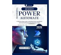 Mastering Microsoft Power Automate: A Step-by-Step Guide to Building Smart Workflows and Automating Everyday Business Tasks