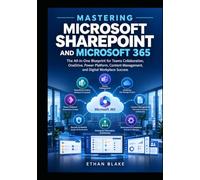 MASTERING MICROSOFT SHAREPOINT AND MICROSOFT 365: The All-in-One Blueprint for Teams Collaboration, OneDrive, Power Platform, Content Management, and Digital Workplace Success