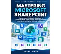 MASTERING MICROSOFT SHAREPOINT: The Comprehensive Step-by-Step Guide to SharePoint Online, Power Platform, Workflow Automation, Governance, Security, and Enterprise Collaboration