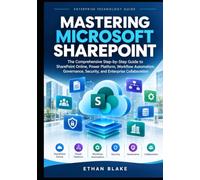 MASTERING MICROSOFT SHAREPOINT: The Comprehensive Step-by-Step Guide to SharePoint Online, Power Platform, Workflow Automation, Governance, Security, and Enterprise Collaboration