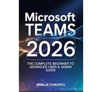 Mastering Microsoft Teams 2026: The Complete Beginner to Advanced User & Admin Guide - Master AI Copilot, Meetings, Collaboration, Security, and Power Automations in Microsoft 365
