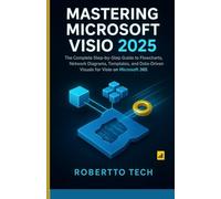 MASTERING MICROSOFT VISIO 2025: THE COMPLETE STEP-BY-STEP GUIDE TO FLOWCHARTS, NETWORK DIAGRAMS, TEMPLATES, AND DATA-DRIVEN VISUALS FOR VISIO ON MICROSOFT 365
