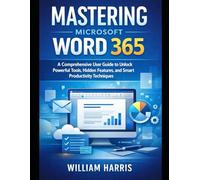 Mastering Microsoft Word 365: A Comprehensive User Guide to Unlock Powerful Tools, Hidden Features, and Smart Productivity Techniques
