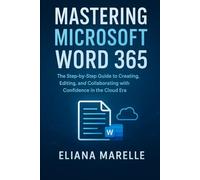 Mastering Microsoft Word 365: The Step-by-Step Guide to Creating, Editing, and Collaborating with Confidence in the Cloud Era