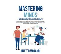 Mastering Minds with Cognitive Behavioral Therapy: Unleashing Potential in Obsessive Compulsive Disorders, Asperger's, Developmental Age Behavioral Disorders and Oppositional Defiant Disorders