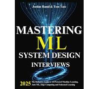 Mastering ML System Design Interviews: The Definitive Guide to AI-Powered Machine Learning, AutoML, Edge Computing and Federated Learning