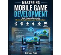 Mastering Mobile Game Development: Build Engaging Games with Modern Tools, Workflows, and Best Practices