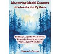 Mastering Model Context Protocols for Python: Building AI Agents, MCP Servers, Enterprise Integrations, and OpenAI Agent Workflows
