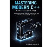 Mastering Modern C++ (C++17, C++20, C++23): Advanced Techniques to Write Clean, Efficient, and Scalable Code for Real-World Applications