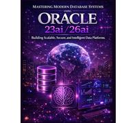 Mastering Modern Database Systems Using Oracle 23ai/26ai: Building Scalable, Secure, and Intelligent Data Platforms