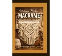Mastering Modern Macrame Techniques: Essential Knots and Creative Projects