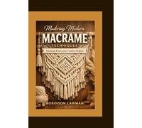 Mastering Modern Macrame Techniques: Essential Knots and Creative Projects