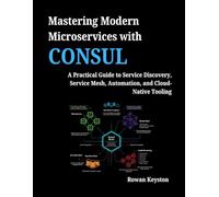 Mastering Modern Microservices with Consul: A Practical Guide to Service Discovery, Service Mesh, Automation, and Cloud-Native Tooling