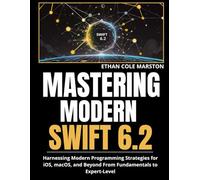 MASTERING MODERN SWIFT 6.2: Harnessing Modern Programming Strategies for iOS, macOS, and Beyond From Fundamentals to Expert-Level