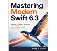 Mastering Modern Swift 6.3: Build High-Performance Applications with SwiftUI, Concurrency, Cloud Integration, AI, and Production-Grade Architecture