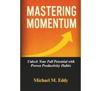 MASTERING MOMENTUM: Unlock Your Full Potential with Proven Productivity Habits