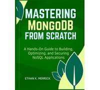 Mastering MongoDB From Scratch: "A Hands-On Guide to Building, Optimizing, and Securing NoSQL Applications"